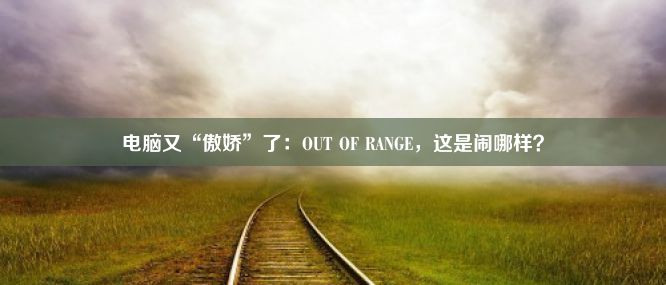 电脑又“傲娇”了：OUT OF RANGE，这是闹哪样？