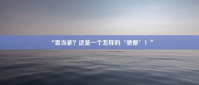 “喜当爹？这是一个怎样的‘骄傲’！”