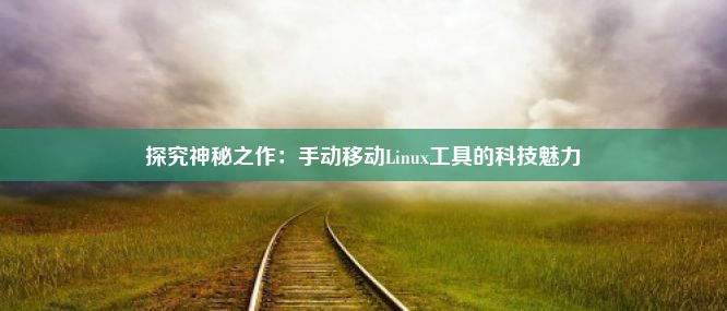 探究神秘之作：手动移动Linux工具的科技魅力