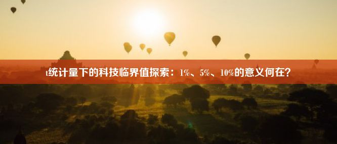 t统计量下的科技临界值探索：1%、5%、10%的意义何在？