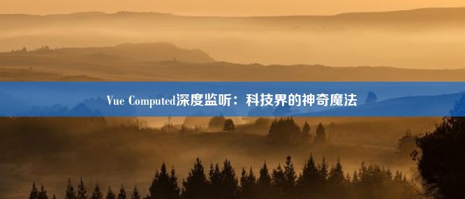 Vue Computed深度监听：科技界的神奇魔法