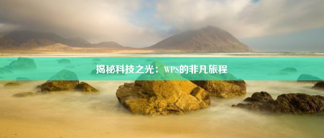 揭秘科技之光：WPS的非凡旅程