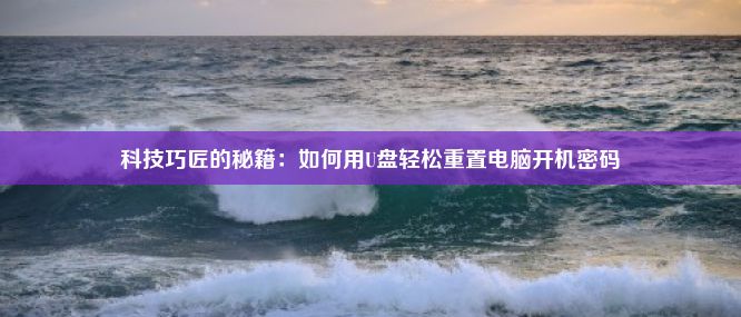 科技巧匠的秘籍：如何用U盘轻松重置电脑开机密码