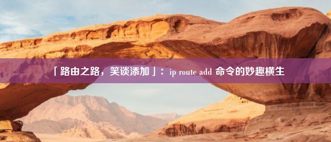 「路由之路，笑谈添加」：ip route add 命令的妙趣横生