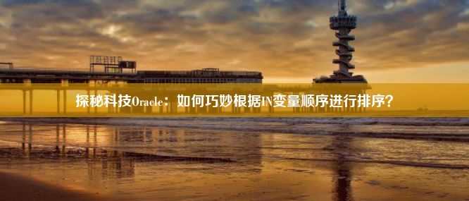 探秘科技Oracle：如何巧妙根据IN变量顺序进行排序？