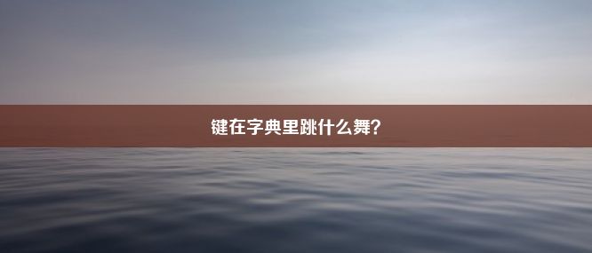 键在字典里跳什么舞？