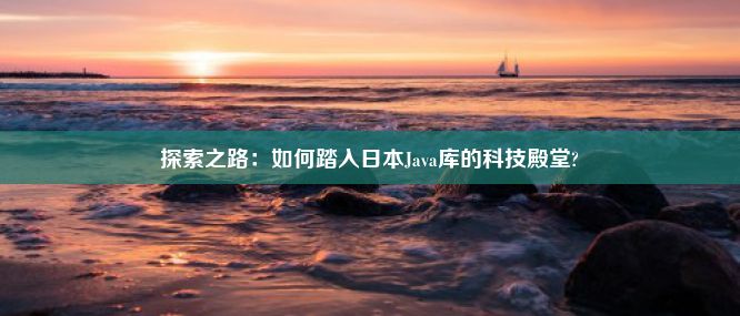 探索之路：如何踏入日本Java库的科技殿堂?