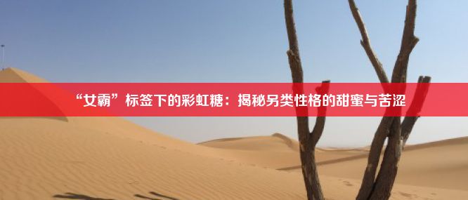 “女霸”标签下的彩虹糖：揭秘另类性格的甜蜜与苦涩