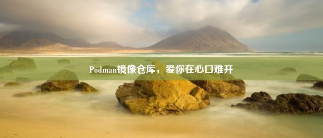 Podman镜像仓库，爱你在心口难开