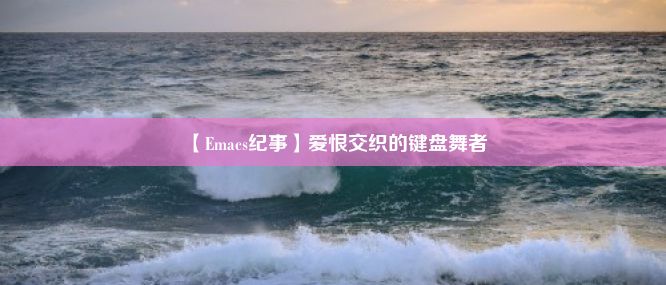 【Emacs纪事】爱恨交织的键盘舞者