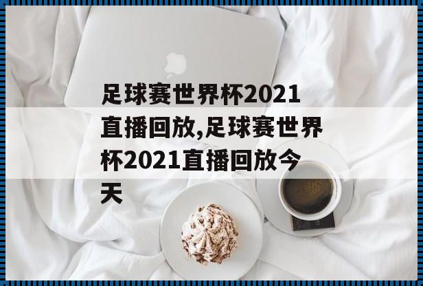 体育科技之光：揭秘世界杯足球直播回放的神奇背后