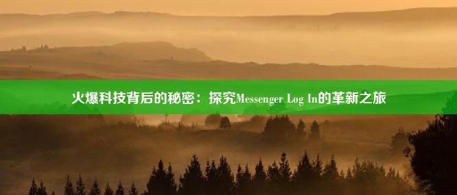 火爆科技背后的秘密：探究Messenger Log In的革新之旅