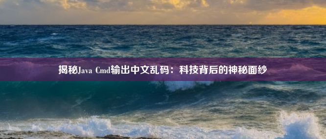 揭秘Java Cmd输出中文乱码：科技背后的神秘面纱