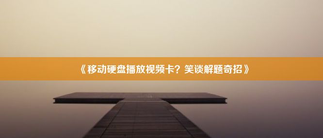 《移动硬盘播放视频卡？笑谈解题奇招》