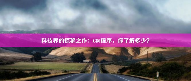 科技界的惊艳之作：G80程序，你了解多少？