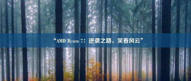 “AMD Ryzen 7：逆袭之路，笑看风云”