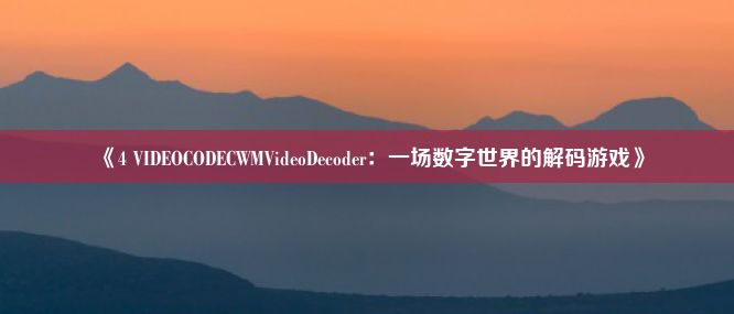 《4 VIDEOCODECWMVideoDecoder：一场数字世界的解码游戏》