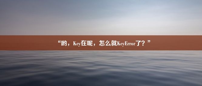 “哟，Key在呢，怎么就KeyError了？”