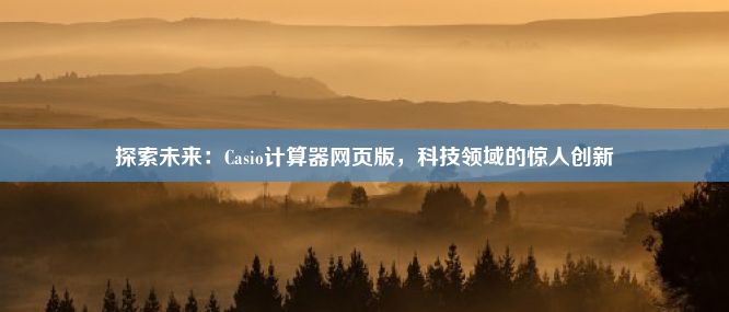 探索未来：Casio计算器网页版，科技领域的惊人创新