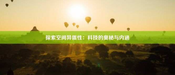 探索空间异质性：科技的奥秘与内涵