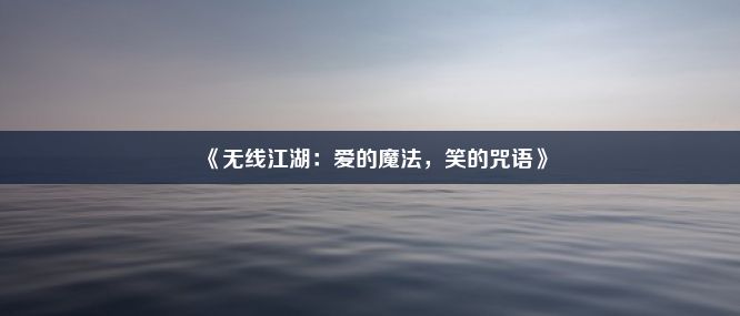 《无线江湖：爱的魔法，笑的咒语》