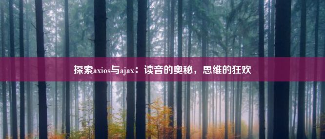 探索axios与ajax：读音的奥秘，思维的狂欢