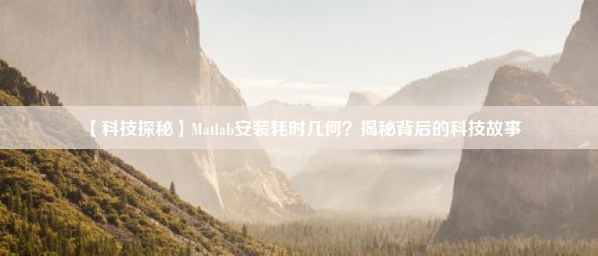 【科技探秘】Matlab安装耗时几何？揭秘背后的科技故事