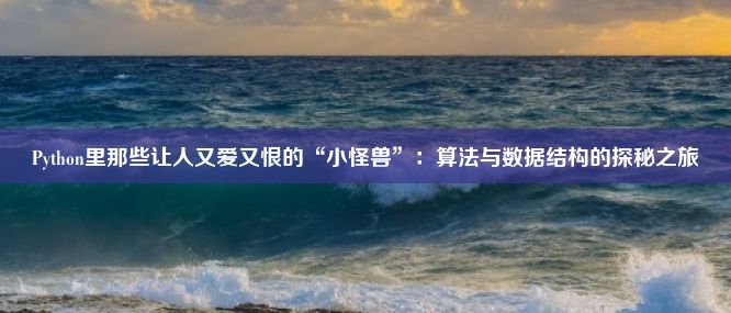 Python里那些让人又爱又恨的“小怪兽”：算法与数据结构的探秘之旅