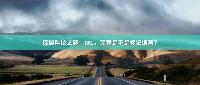 探秘科技之谜：YML，究竟是不是标记语言？