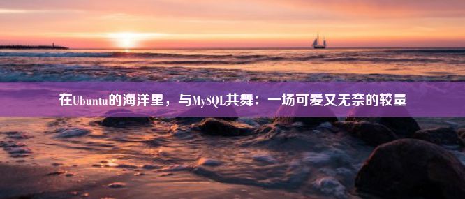 在Ubuntu的海洋里，与MySQL共舞：一场可爱又无奈的较量