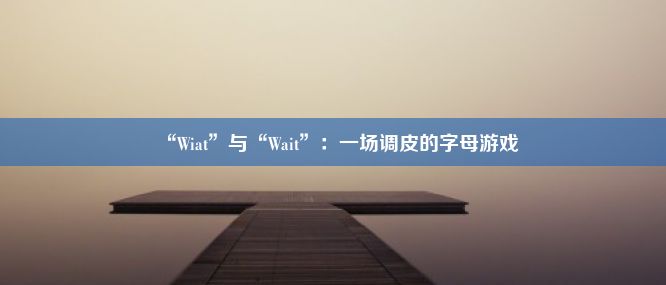 “Wiat”与“Wait”：一场调皮的字母游戏