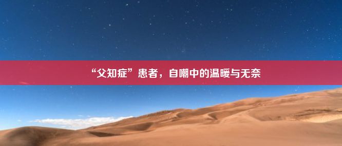 “父知症”患者，自嘲中的温暖与无奈