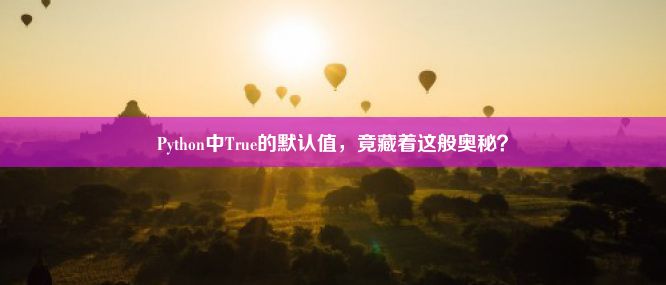 Python中True的默认值，竟藏着这般奥秘？