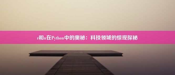 r和n在Python中的奥秘：科技领域的惊现探秘