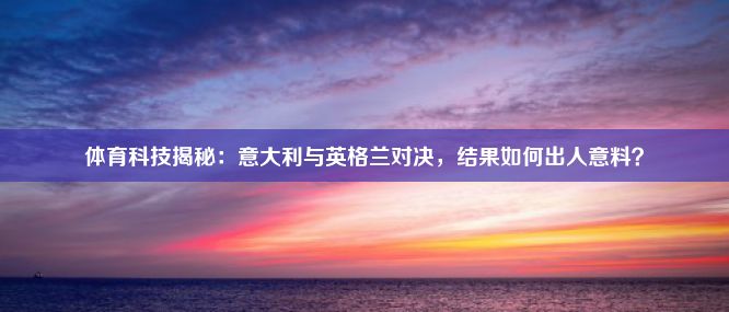 体育科技揭秘：意大利与英格兰对决，结果如何出人意料？