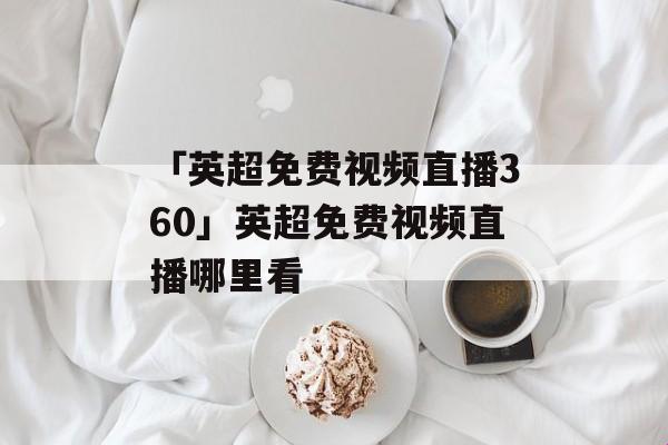 360直播英超无插件，观赛就像恋上小辣椒