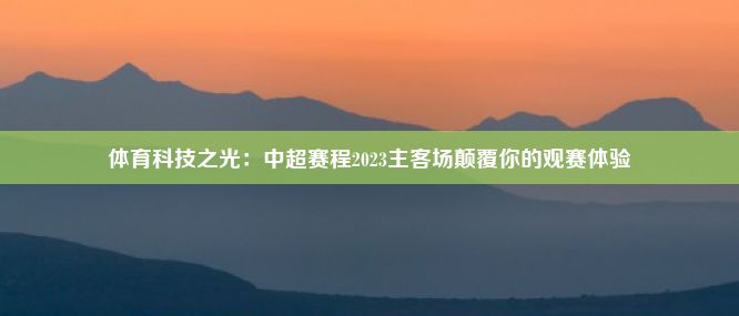 体育科技之光：中超赛程2023主客场颠覆你的观赛体验