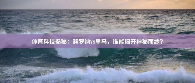 体育科技揭秘：赫罗纳VS皇马，谁能揭开神秘面纱？