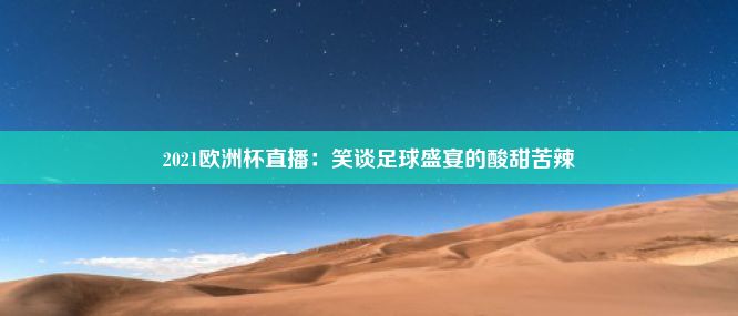 2021欧洲杯直播：笑谈足球盛宴的酸甜苦辣